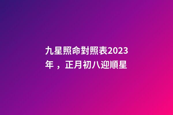 九星照命對照表2023年，正月初八迎順星